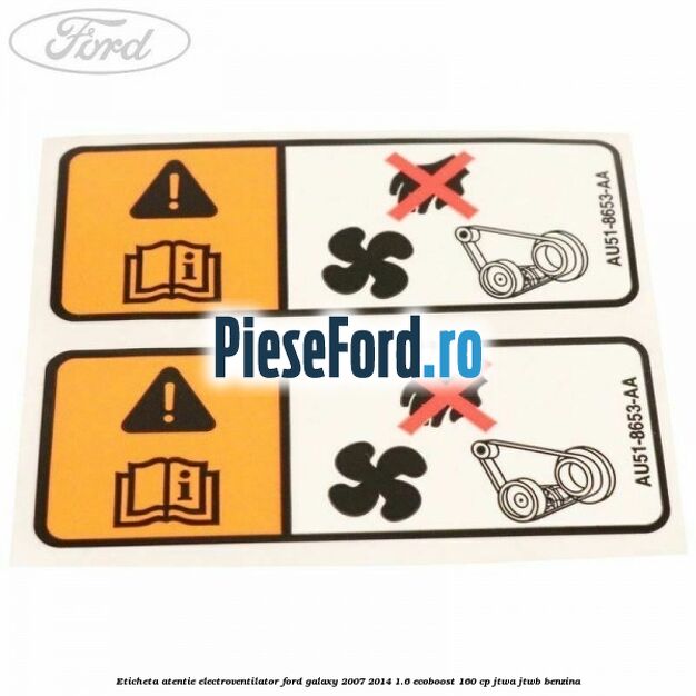 Eticheta atentie electroventilator Ford Galaxy 2007-2014 1.6 EcoBoost 160 cp JTWA, JTWB benzina