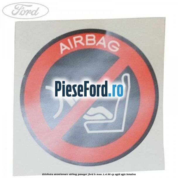 Eticheta atentionare airbag pasager Ford B-Max 1.4 90 cp SPJD, SPJE benzina