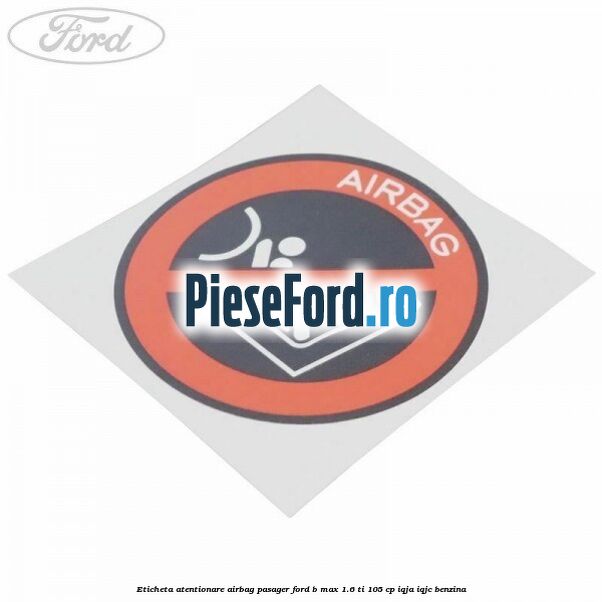 Eticheta atentionare airbag pasager Ford B-Max 1.6 Ti 105 cp IQJA, IQJC benzina
