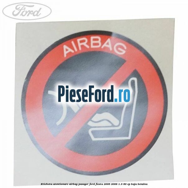 Eticheta atentionare airbag pasager Ford Fiesta 2005-2008 1.3 60 cp BAJA benzina