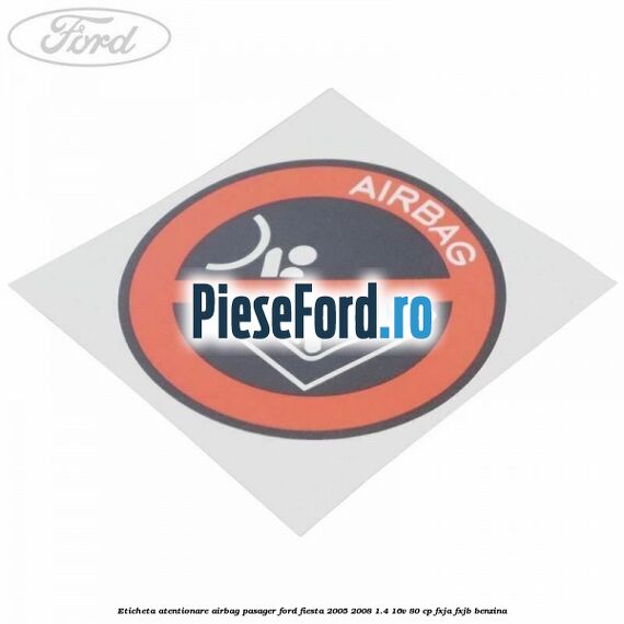 Eticheta atentionare airbag pasager Ford Fiesta 2005-2008 1.4 16V 80 cp FXJA, FXJB benzina