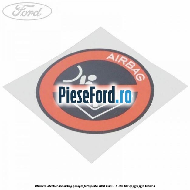 Eticheta atentionare airbag pasager Ford Fiesta 2005-2008 1.6 16V 100 cp FYJA, FYJB benzina