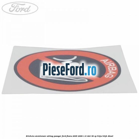 Eticheta atentionare airbag pasager Ford Fiesta 2005-2008 1.6 TDCi 90 cp HHJA, HHJB diesel
