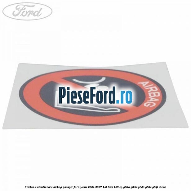 Eticheta atentionare airbag pasager Ford Focus 2004-2007 1.6 TDCi 109 cp Eticheta atentionare airbag pasager Ford Focus 2004-2007 1.6 TDCi 109 cp G8DA, G8DB, G8DD, G8DE, G8DF diesel