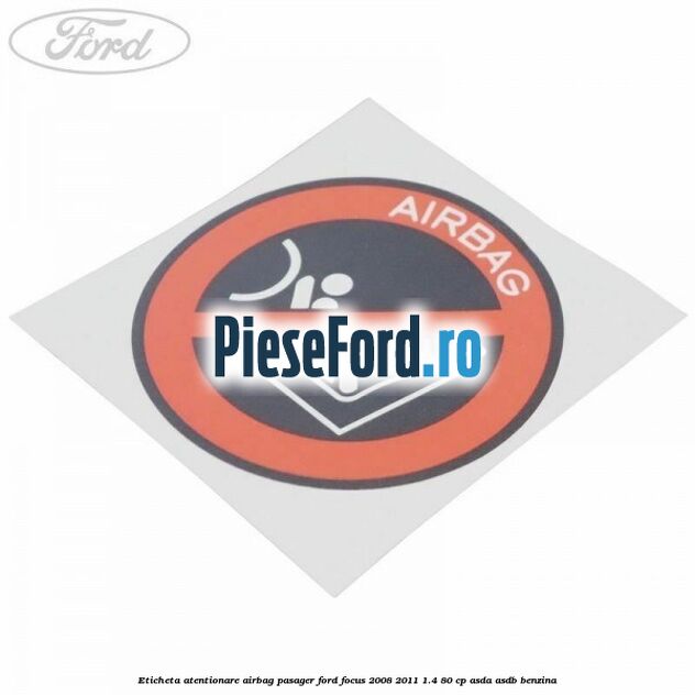 Eticheta atentionare airbag pasager Ford Focus 2008-2011 1.4 80 cp Eticheta atentionare airbag pasager Ford Focus 2008-2011 1.4 80 cp ASDA, ASDB benzina