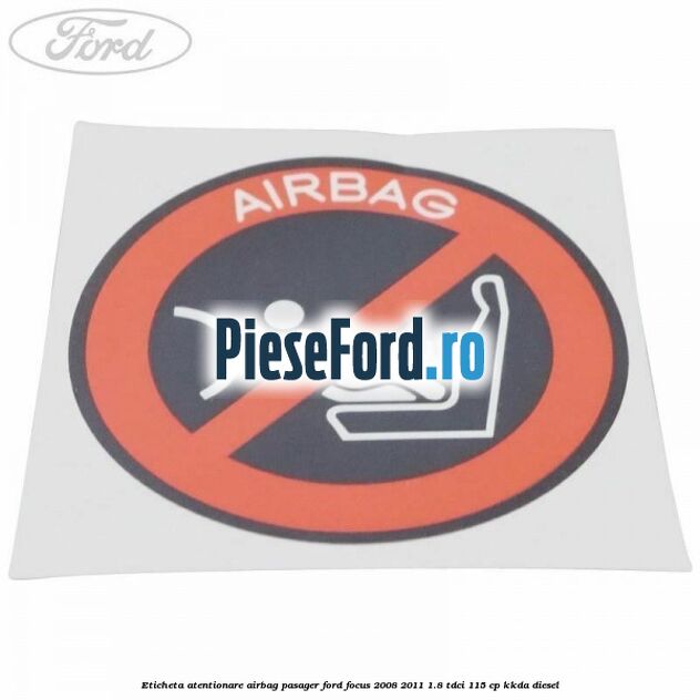 Eticheta atentionare airbag pasager Ford Focus 2008-2011 1.8 TDCi 115 cp Eticheta atentionare airbag pasager Ford Focus 2008-2011 1.8 TDCi 115 cp KKDA diesel