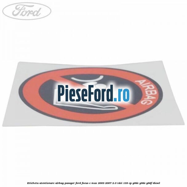 Eticheta atentionare airbag pasager Ford Focus C-Max 2003-2007 2.0 TDCi 133 cp G6DC, G6DE, G6DF diesel