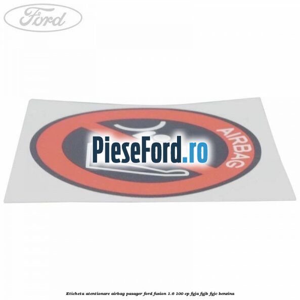 Eticheta atentionare airbag pasager Ford Fusion 1.6 100 cp FYJA, FYJB, FYJC benzina