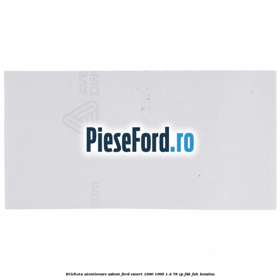 Eticheta atentionare azbest Ford Escort 1990-1995 1.4 75 cp Eticheta atentionare azbest Ford Escort 1990-1995 1.4 75 cp F4B, FUH benzina