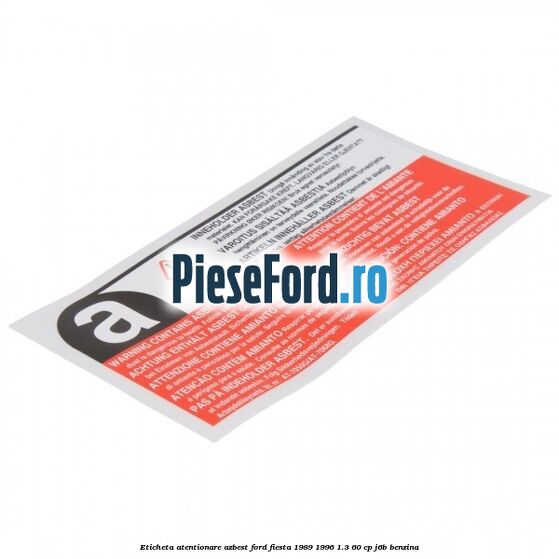 Eticheta atentionare azbest Ford Fiesta 1989-1996 1.3 60 cp Eticheta atentionare azbest Ford Fiesta 1989-1996 1.3 60 cp J6B benzina