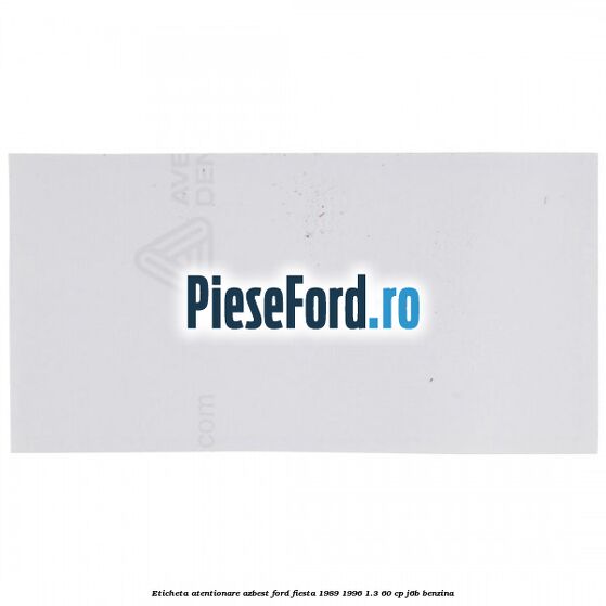 Eticheta atentionare azbest Ford Fiesta 1989-1996 1.3 60 cp Eticheta atentionare azbest Ford Fiesta 1989-1996 1.3 60 cp J6B benzina