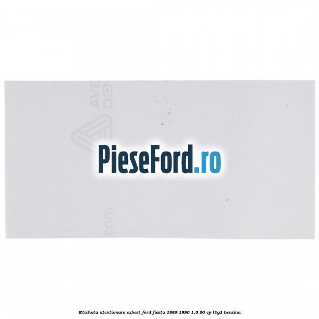 Eticheta atentionare azbest Ford Fiesta 1989-1996 1.6 90 cp L1G1 benzina