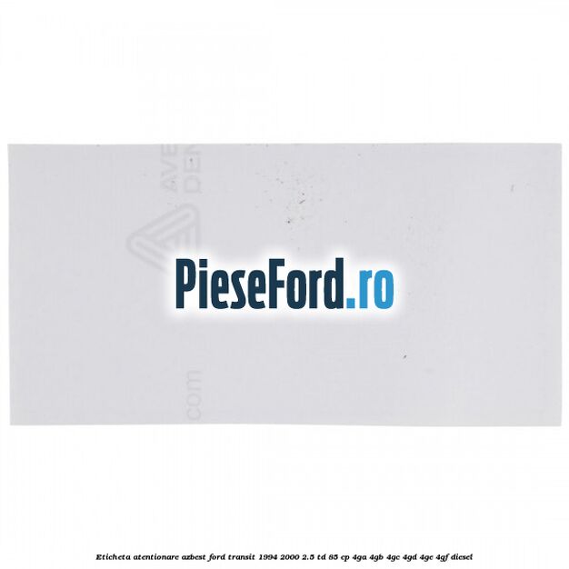 Eticheta atentionare azbest Ford Transit 1994-2000 2.5 TD 85 cp 4GA, 4GB, 4GC, 4GD, 4GE, 4GF diesel