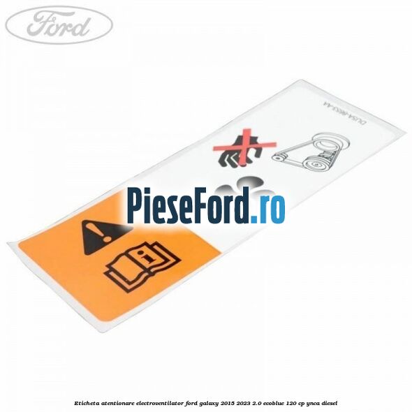 Eticheta atentionare electroventilator Ford Galaxy 2015-2023 2.0 EcoBlue 120 cp YNCA diesel