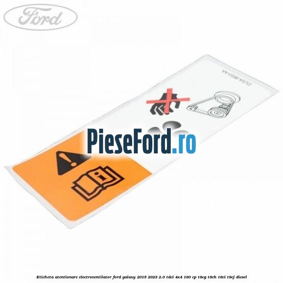 Eticheta atentionare electroventilator Ford Galaxy 2015-2023 2.0 TDCi 4x4 180 cp T8CG, T8CH, T8CI, T8CJ diesel