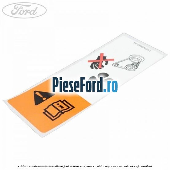 Eticheta atentionare electroventilator Ford Mondeo 2014-2018 2.0 TDCi 150 cp T7CA, T7CC, T7CD, T7CE, T7CF, T7CN diesel