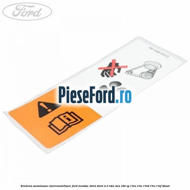 Eticheta atentionare electroventilator Ford Mondeo 2014-2018 2.0 TDCi 4x4 150 cp T7CA, T7CC, T7CD, T7CE, T7CF diesel