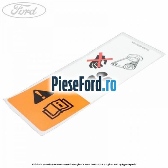 Eticheta atentionare electroventilator Ford S-Max 2015-2023 2.5 FHEV 190 cp BGCA hybrid