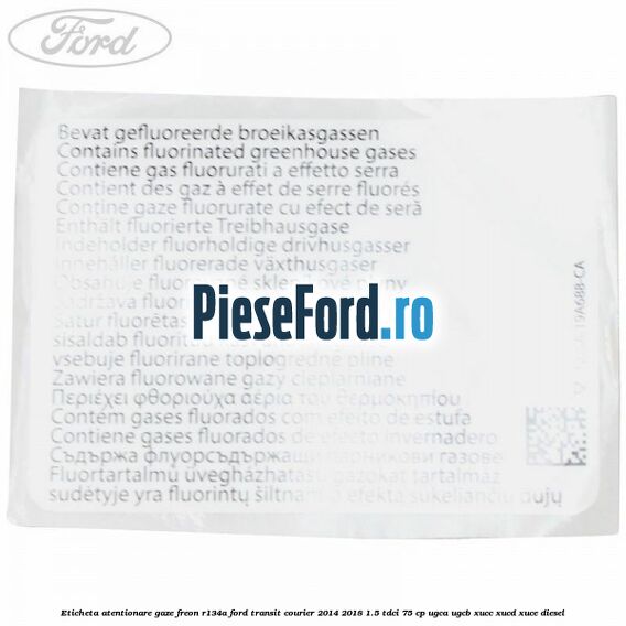 Eticheta atentionare gaze freon R134a Ford Transit Courier 2014-2018 1.5 TDCi 75 cp UGCA, UGCB, XUCC, XUCD, XUCE diesel