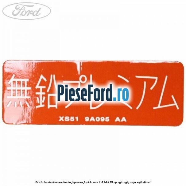 Eticheta atentionare limba japoneza Ford B-Max 1.5 TDCi 75 cp Eticheta atentionare limba japoneza Ford B-Max 1.5 TDCi 75 cp UGJC, UGJG, XUJA, XUJB diesel