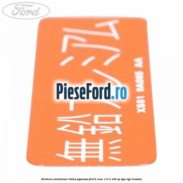 Eticheta atentionare limba japoneza Ford B-Max 1.6 Ti 105 cp Eticheta atentionare limba japoneza Ford B-Max 1.6 Ti 105 cp IQJA, IQJC benzina