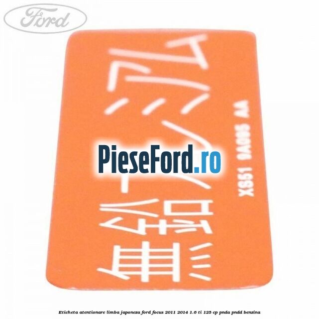 Eticheta atentionare limba japoneza Ford Focus 2011-2014 1.6 Ti 125 cp Eticheta atentionare limba japoneza Ford Focus 2011-2014 1.6 Ti 125 cp PNDA, PNDD benzina