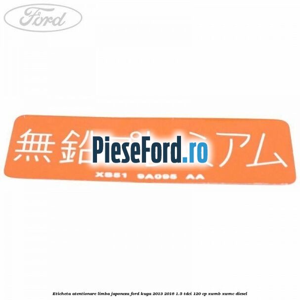 Eticheta atentionare limba japoneza Ford Kuga 2013-2016 1.5 TDCi 120 cp Eticheta atentionare limba japoneza Ford Kuga 2013-2016 1.5 TDCi 120 cp XWMB, XWMC diesel
