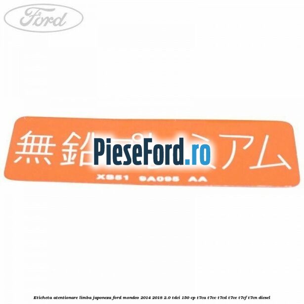 Eticheta atentionare limba japoneza Ford Mondeo 2014-2018 2.0 TDCi 150 cp Eticheta atentionare limba japoneza Ford Mondeo 2014-2018 2.0 TDCi 150 cp T7CA, T7CC, T7CD, T7CE, T7CF, T7CN diesel