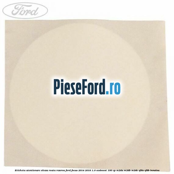 Eticheta atentionare viteza roata rezerva Ford Focus 2014-2018 1.0 EcoBoost 100 cp M2DA, M2DB, M2DC, SFDA, SFDB benzina