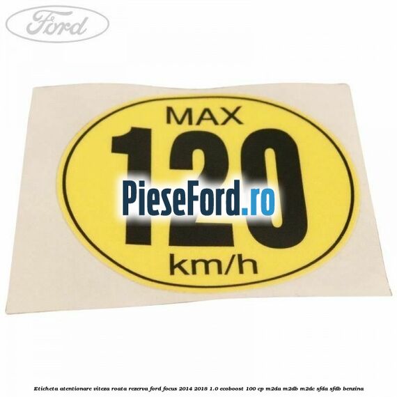 Eticheta atentionare viteza roata rezerva Ford Focus 2014-2018 1.0 EcoBoost 100 cp M2DA, M2DB, M2DC, SFDA, SFDB benzina