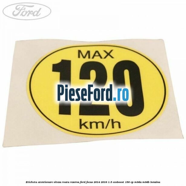 Eticheta atentionare viteza roata rezerva Ford Focus 2014-2018 1.5 EcoBoost 150 cp M8DA, M8DB benzina