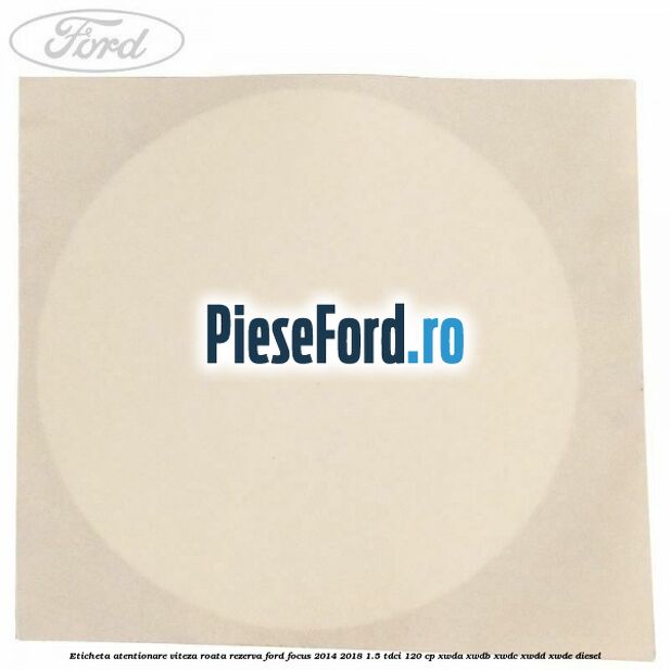 Eticheta atentionare viteza roata rezerva Ford Focus 2014-2018 1.5 TDCi 120 cp XWDA, XWDB, XWDC, XWDD, XWDE diesel