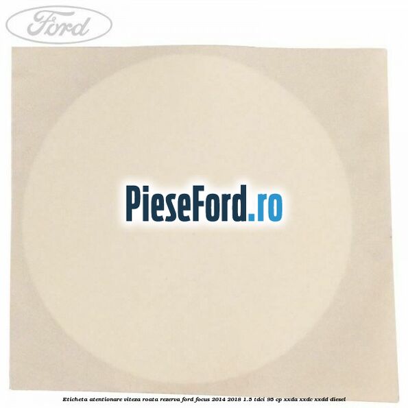 Eticheta atentionare viteza roata rezerva Ford Focus 2014-2018 1.5 TDCi 95 cp XXDA, XXDC, XXDD diesel