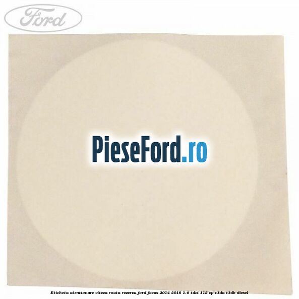 Eticheta atentionare viteza roata rezerva Ford Focus 2014-2018 1.6 TDCi 115 cp Eticheta atentionare viteza roata rezerva Ford Focus 2014-2018 1.6 TDCi 115 cp T1DA, T1DB diesel