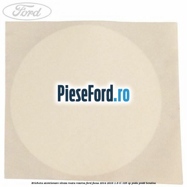 Eticheta atentionare viteza roata rezerva Ford Focus 2014-2018 1.6 Ti 125 cp PNDA, PNDD benzina