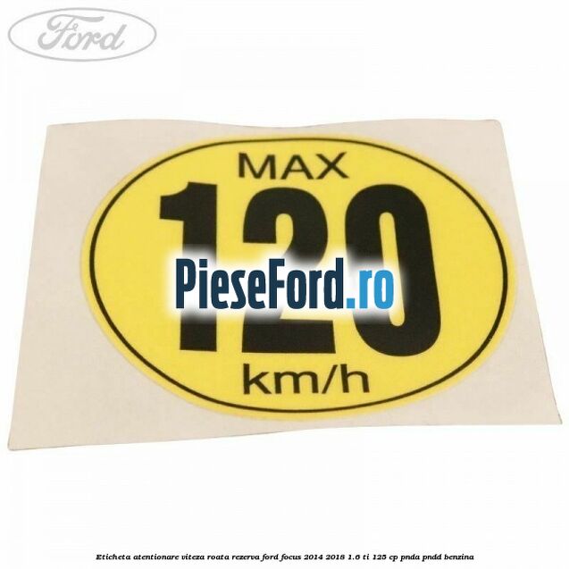 Eticheta atentionare viteza roata rezerva Ford Focus 2014-2018 1.6 Ti 125 cp PNDA, PNDD benzina