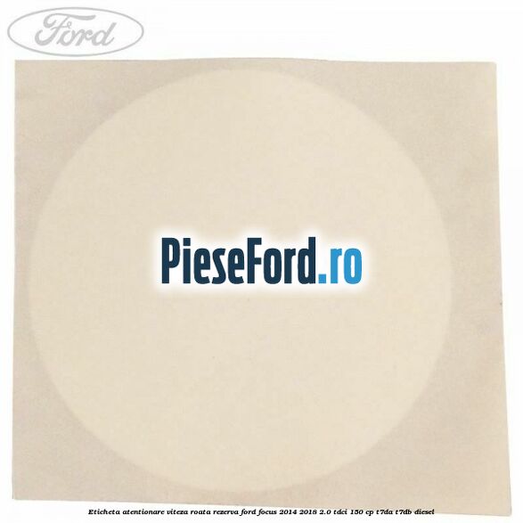 Eticheta atentionare viteza roata rezerva Ford Focus 2014-2018 2.0 TDCi 150 cp Eticheta atentionare viteza roata rezerva Ford Focus 2014-2018 2.0 TDCi 150 cp T7DA, T7DB diesel