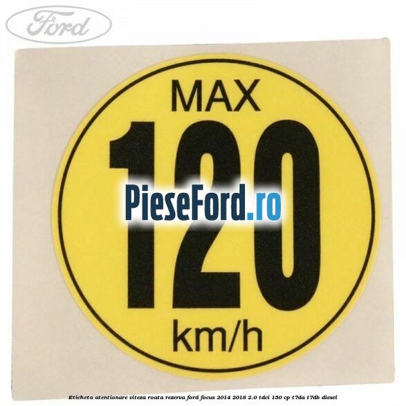 Eticheta atentionare viteza roata rezerva Ford Focus 2014-2018 2.0 TDCi 150 cp T7DA, T7DB diesel
