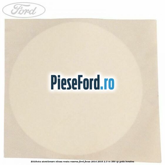 Eticheta atentionare viteza roata rezerva Ford Focus 2014-2018 2.3 RS 350 cp YVDA benzina