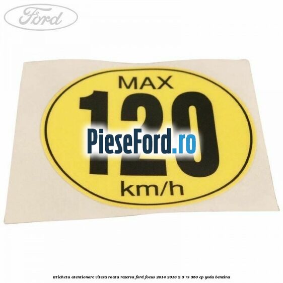Eticheta atentionare viteza roata rezerva Ford Focus 2014-2018 2.3 RS 350 cp YVDA benzina