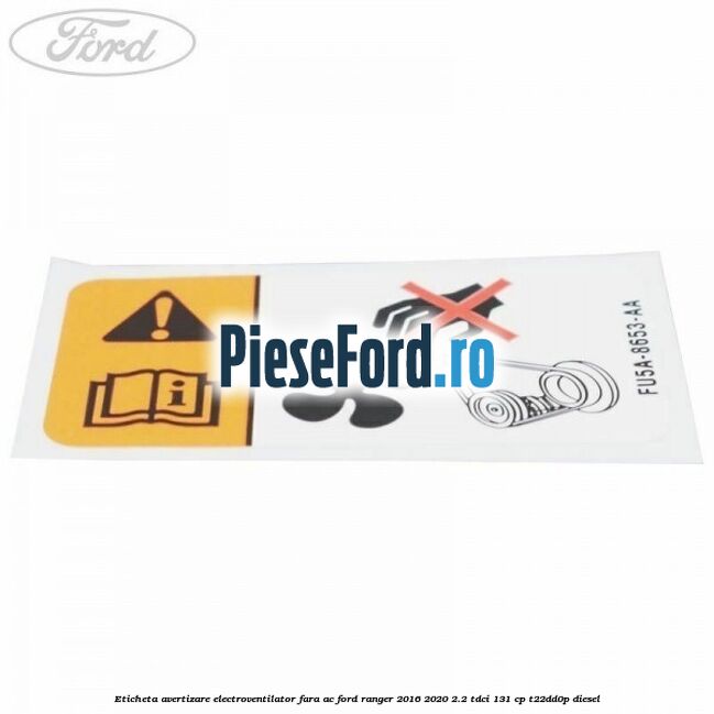 Eticheta avertizare electroventilator fara AC Ford Ranger 2016-2020 2.2 TDCi 131 cp T22DD0P diesel