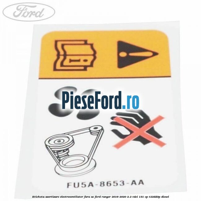 Eticheta avertizare electroventilator fara AC Ford Ranger 2016-2020 2.2 TDCi 131 cp T22DD0P diesel