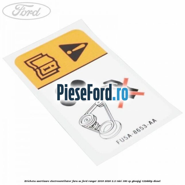 Eticheta avertizare electroventilator fara AC Ford Ranger 2016-2020 2.2 TDCi 160 cp Eticheta avertizare electroventilator fara AC Ford Ranger 2016-2020 2.2 TDCi 160 cp GBVAJQJ, T22DD0P diesel