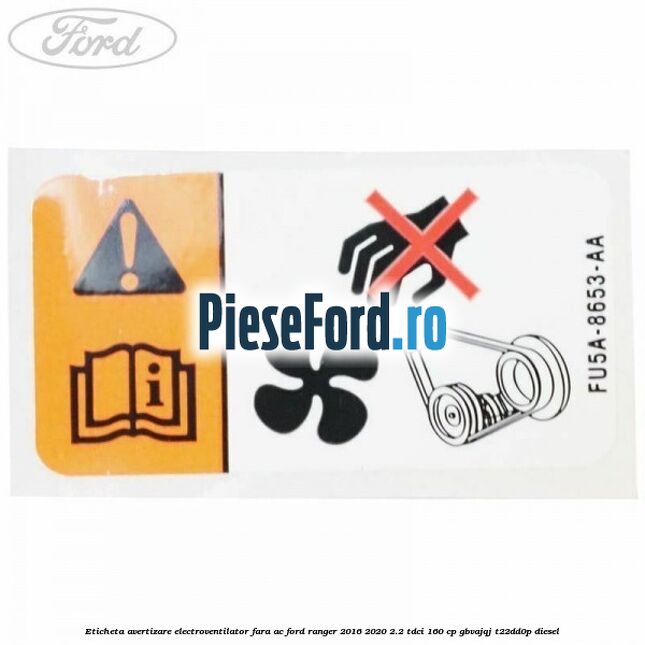 Eticheta avertizare electroventilator fara AC Ford Ranger 2016-2020 2.2 TDCi 160 cp Eticheta avertizare electroventilator fara AC Ford Ranger 2016-2020 2.2 TDCi 160 cp GBVAJQJ, T22DD0P diesel