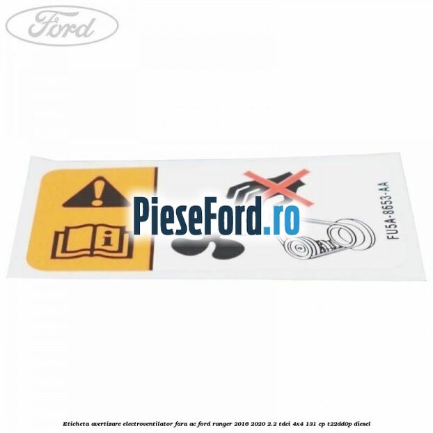 Eticheta avertizare electroventilator fara AC Ford Ranger 2016-2020 2.2 TDCi 4x4 131 cp T22DD0P diesel