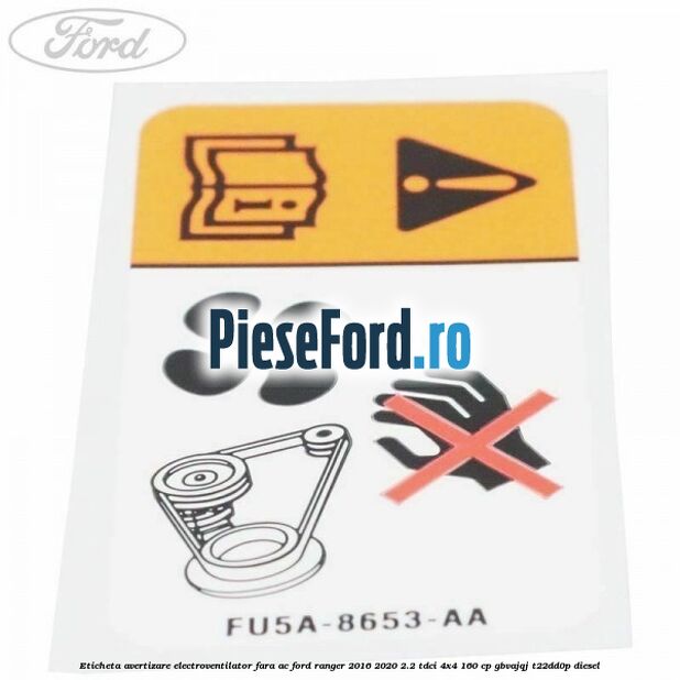 Eticheta avertizare electroventilator fara AC Ford Ranger 2016-2020 2.2 TDCi 4x4 160 cp Eticheta avertizare electroventilator fara AC Ford Ranger 2016-2020 2.2 TDCi 4x4 160 cp GBVAJQJ, T22DD0P diesel