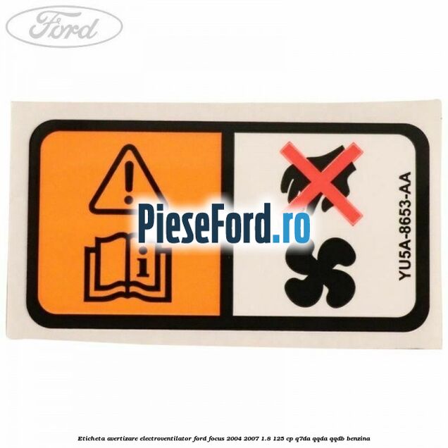 Eticheta avertizare electroventilator Ford Focus 2004-2007 1.8 125 cp Q7DA, QQDA, QQDB benzina