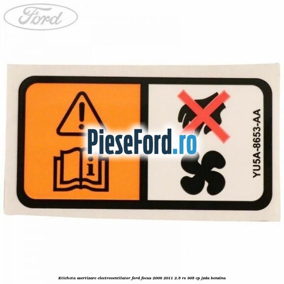 Eticheta avertizare electroventilator Ford Focus 2008-2011 2.5 RS 305 cp JZDA benzina