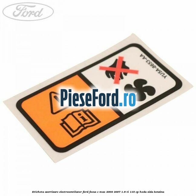 Eticheta avertizare electroventilator Ford Focus C-Max 2003-2007 1.6 Ti 115 cp HXDA, SIDA benzina