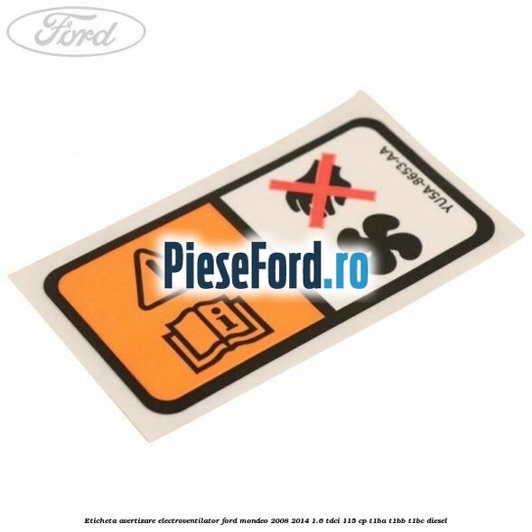 Eticheta avertizare electroventilator Ford Mondeo 2008-2014 1.6 TDCi 115 cp T1BA, T1BB, T1BC diesel